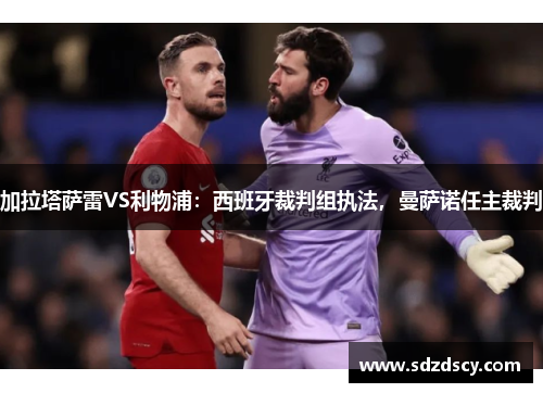 加拉塔萨雷VS利物浦：西班牙裁判组执法，曼萨诺任主裁判